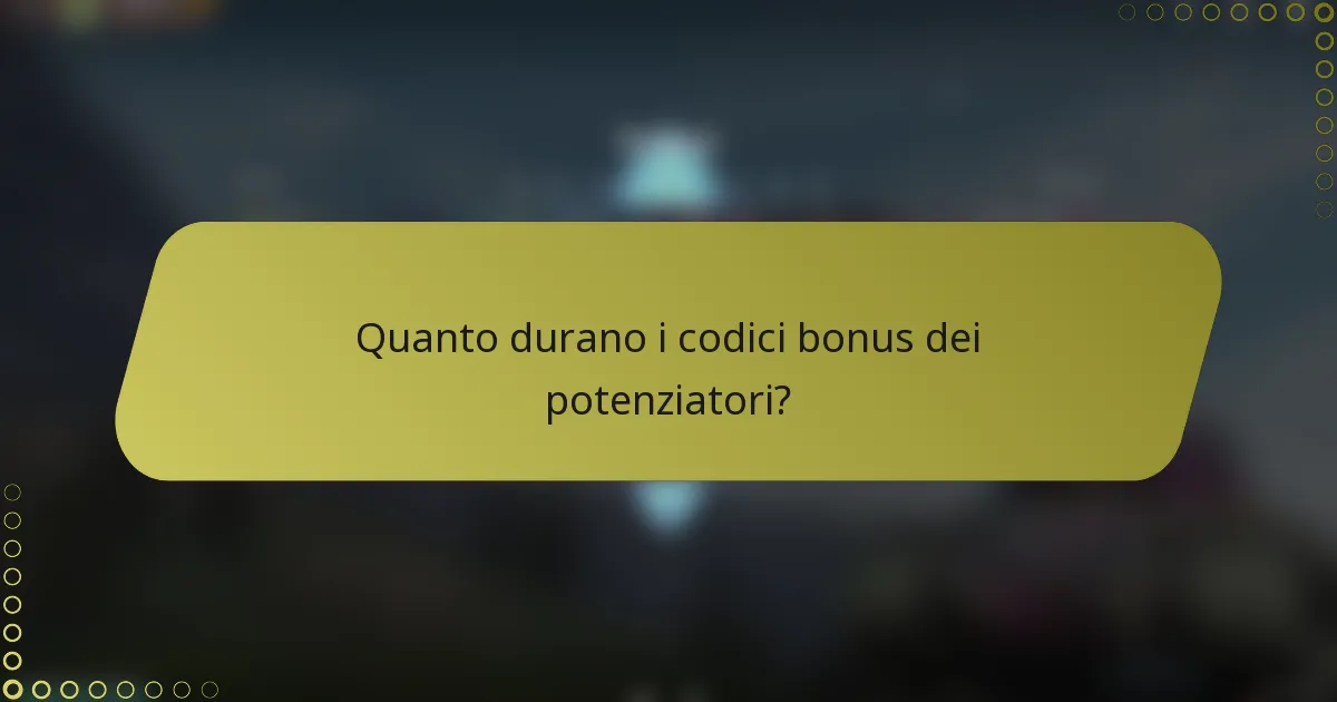 Quanto durano i codici bonus dei potenziatori?